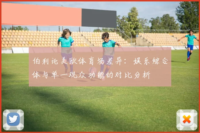 伯利论美欧体育场差异：娱乐综合体与单一观众功能的对比分析
