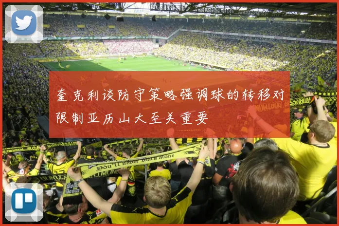 奎克利谈防守策略强调球的转移对限制亚历山大至关重要