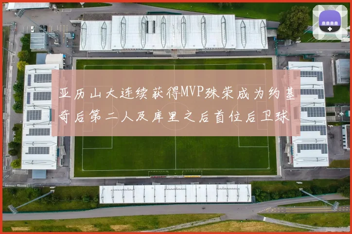 亚历山大连续获得MVP殊荣成为约基奇后第二人及库里之后首位后卫球员
