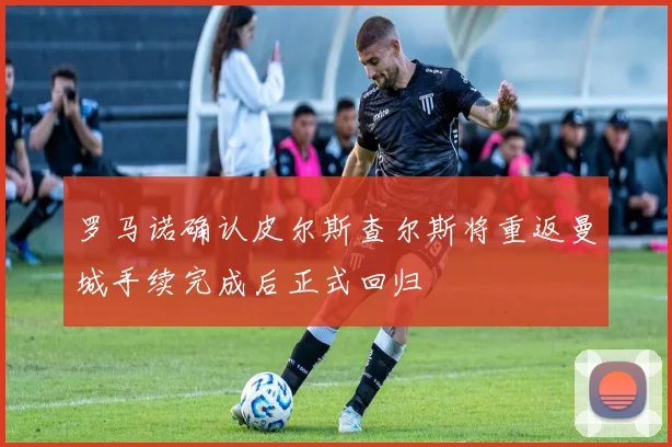 罗马诺确认皮尔斯查尔斯将重返曼城手续完成后正式回归