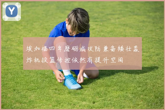 埃加福四年磨砺成攻防兼备矮壮轰炸机投篮传控依然有提升空间