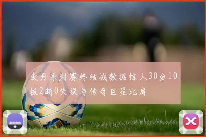 麦丹系列赛终结战数据惊人30分10板2断0失误与传奇巨星比肩